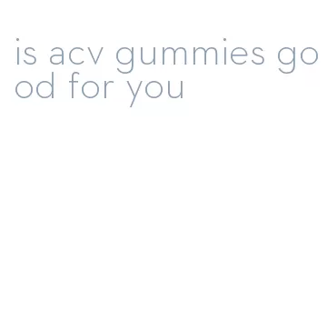 is acv gummies good for you