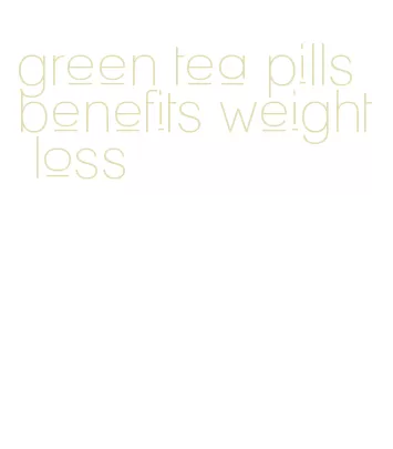 green tea pills benefits weight loss