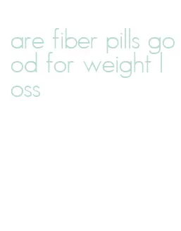 are fiber pills good for weight loss