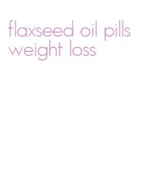 flaxseed oil pills weight loss