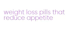 weight loss pills that reduce appetite