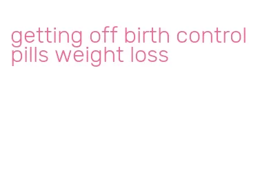 getting off birth control pills weight loss