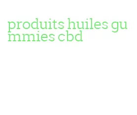 produits huiles gummies cbd