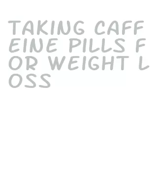 taking caffeine pills for weight loss
