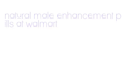 natural male enhancement pills at walmart