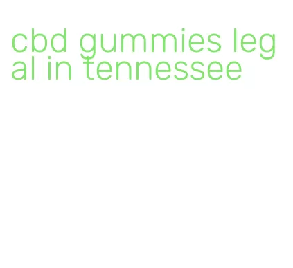 cbd gummies legal in tennessee
