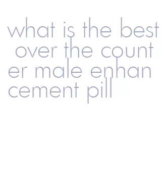 what is the best over the counter male enhancement pill