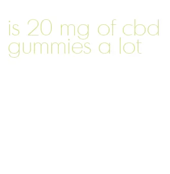 is 20 mg of cbd gummies a lot