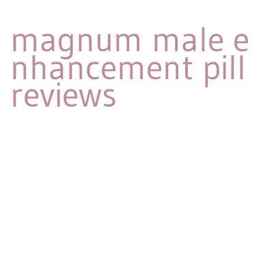 magnum male enhancement pill reviews
