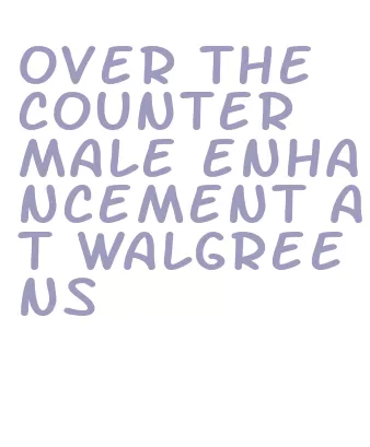 over the counter male enhancement at walgreens