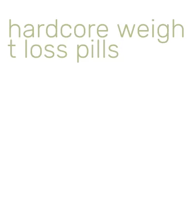 hardcore weight loss pills