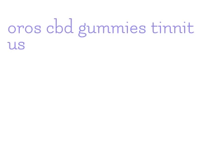 oros cbd gummies tinnitus