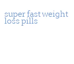 super fast weight loss pills
