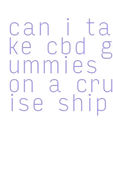 can i take cbd gummies on a cruise ship