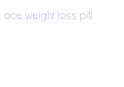 ace weight loss pill