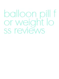 balloon pill for weight loss reviews