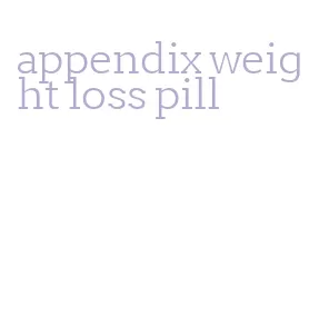 appendix weight loss pill