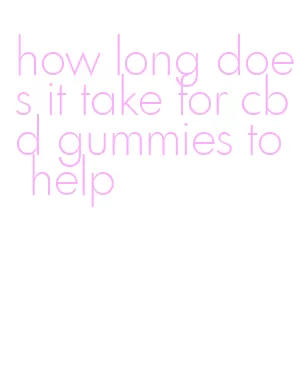 how long does it take for cbd gummies to help