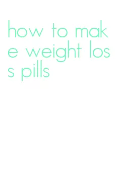 how to make weight loss pills