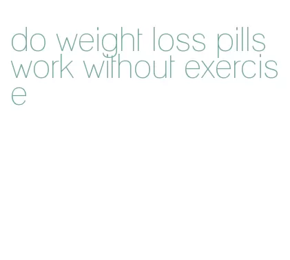 do weight loss pills work without exercise