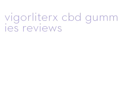 vigorliterx cbd gummies reviews