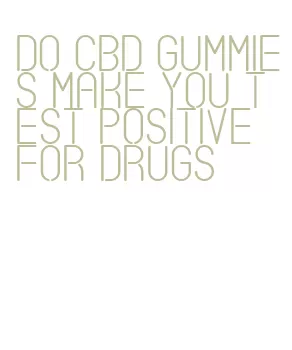 do cbd gummies make you test positive for drugs