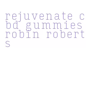 rejuvenate cbd gummies robin roberts