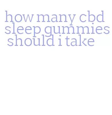 how many cbd sleep gummies should i take