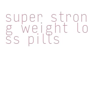 super strong weight loss pills