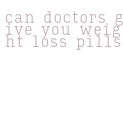 can doctors give you weight loss pills