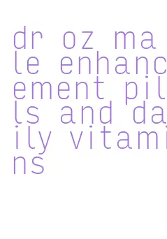dr oz male enhancement pills and daily vitamins