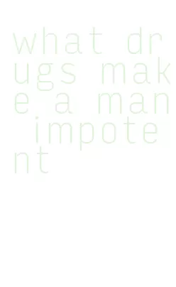 what drugs make a man impotent