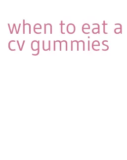 when to eat acv gummies
