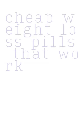 cheap weight loss pills that work