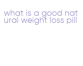 what is a good natural weight loss pill
