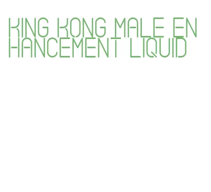 king kong male enhancement liquid