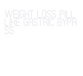 weight loss pill like gastric bypass